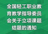 全國(guó)輕工職業(yè)教育教學(xué)指導(dǎo)委員會(huì)關(guān)于立項(xiàng)課題結(jié)題的通知